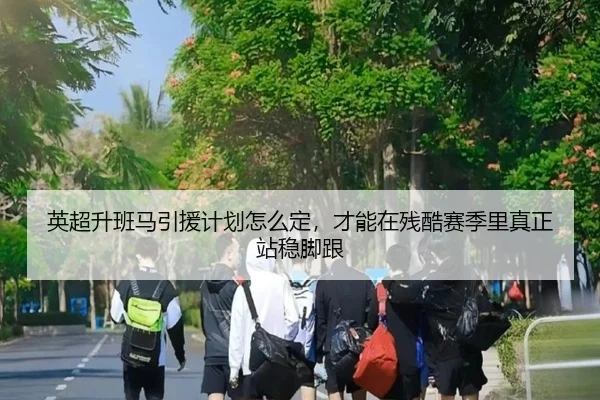 英超升班马引援计划怎么定，才能在残酷赛季里真正站稳脚跟 | jiuyou